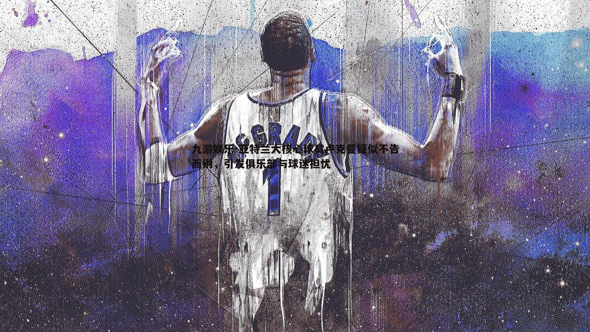 亚特兰大核心球员卢克曼疑似不告而别,引发俱乐部与球迷担忧