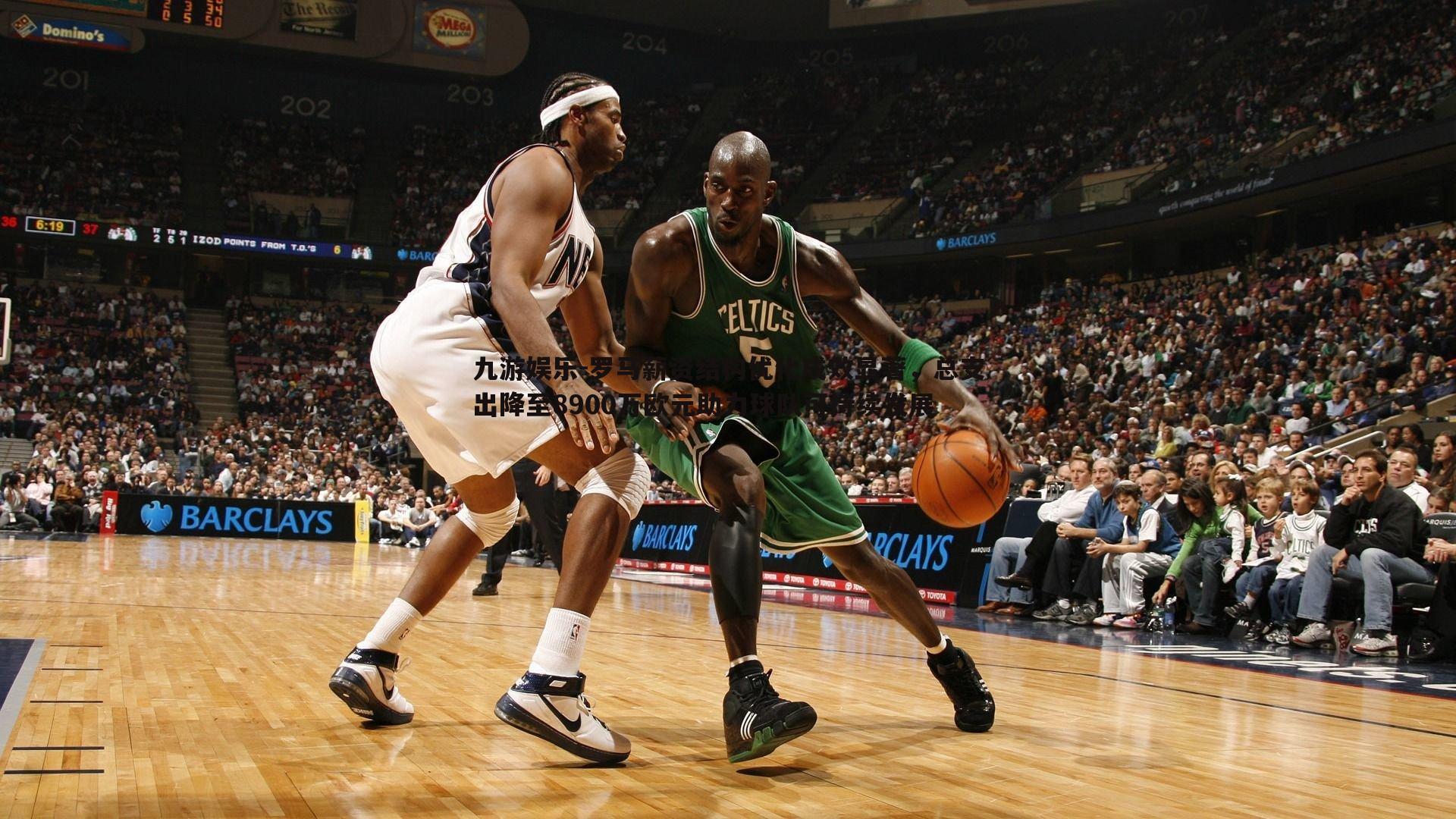 罗马薪资结构优化成效显著,总支出降至8900万欧元助力球队可持续发展