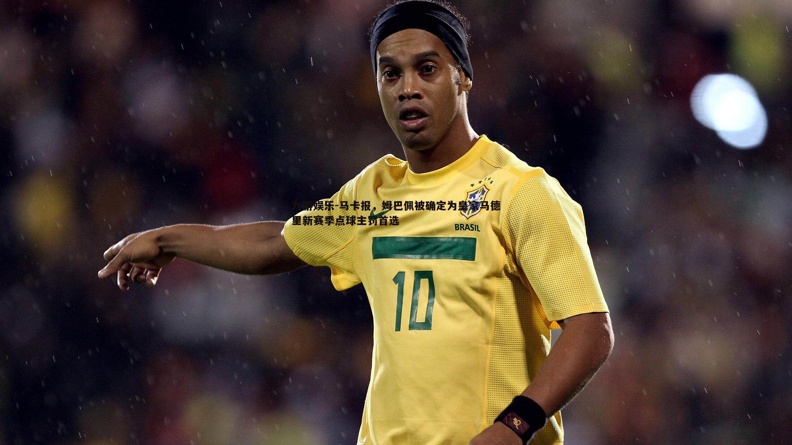 马卡报，姆巴佩被确定为皇家马德里新赛季点球主罚首选